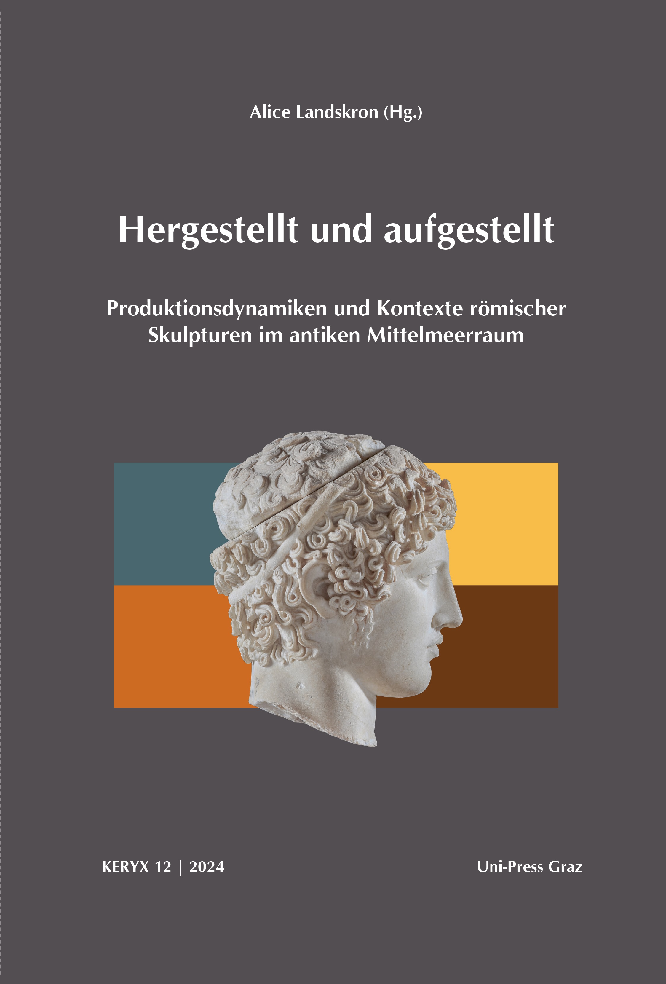 Landskron, Alice : Hergestellt und aufgestellt. Produktionsdynamiken und Kontexte römischer Skulpturen im antiken Mittelmeerraum