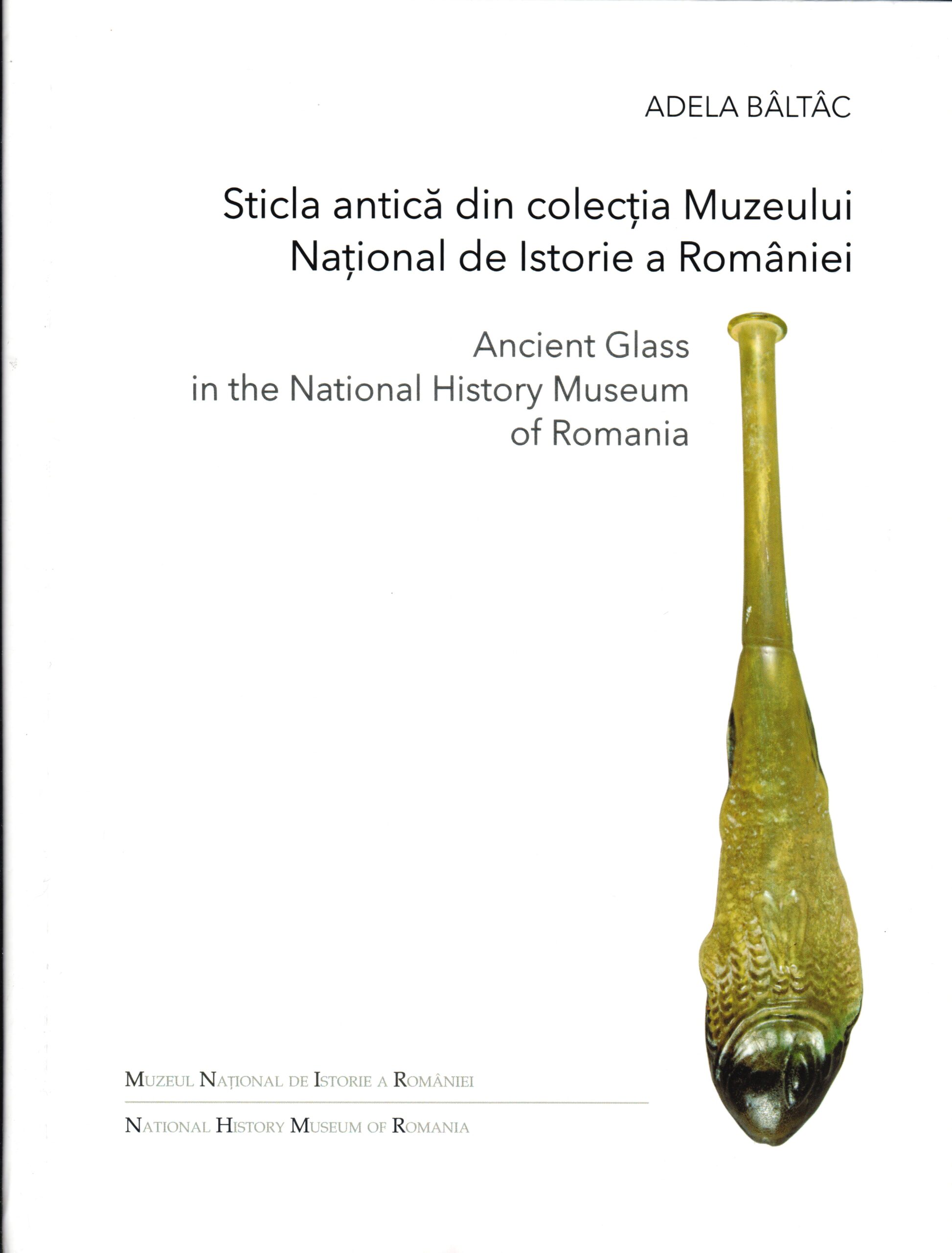 Bâltâc, Adela : Sticla antică din colecția Muzeului Național de Istorie a României / Ancient Glass in the National History Museum of Romania