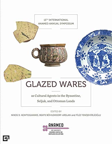 Kontogiannis, Nikos D. – Beate Böhlendorf-Arslan – Filiz Yenişehirlioğlu : Glazed Wares as Cultural Agents in the Byzantine, Seljuk, and Ottoman Lands