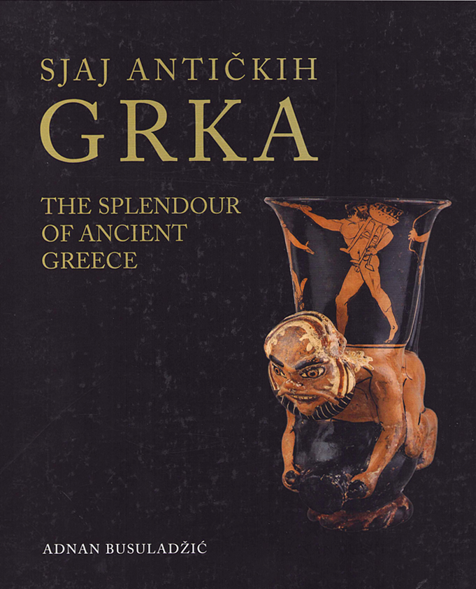 Busuladžić, Adnan : The Splendour of Ancient Greece. Pottery, Painted Vases, Sculpture, Arms and Armour, Jewellery, Glass, Coins from the Museum Collections of Bosnia and Herzegovina