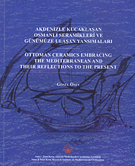 Öney, Gönül : Ottoman Ceramics Embracing the Mediterranean and their Reflections to the Present / Akdenizle Kucaklaşan Osmanlı Seramikleri ve Günümüze Ulaşan Yansımaları