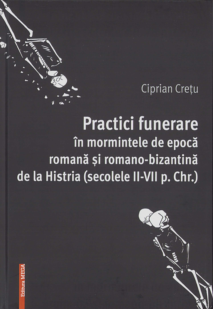 Crețu, Ciprian : Practici funerare în mormintele de epocă romană şi romano-bizantină de la Histria (secolele II-VII p. Chr.)