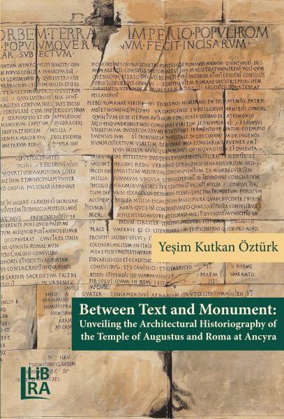 Kutkan Öztürk, Yeşim : Between Text and Monument: Unveiling the Architectural Historiography of the Temple of Augustus and Roma at Ancyra