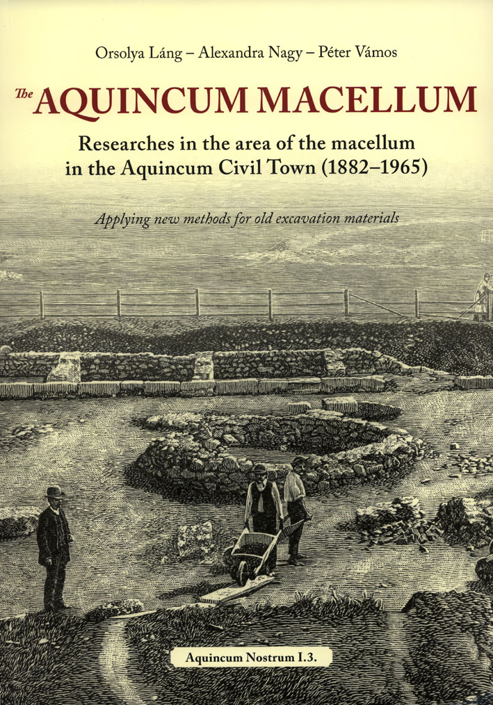 Láng, Orsolya – Alexandra Nagy – Péter Vámos : The Aquincum Macellum. Researches in the area of the macellum in the Aquincum Civil Town (1882-1965). Láng, Orsolya – Alexandra Nagy – Péter Vámos : The Aquincum Macellum. Researches in the area of the macellum in the Aquincum Civil Town (1882-1965).