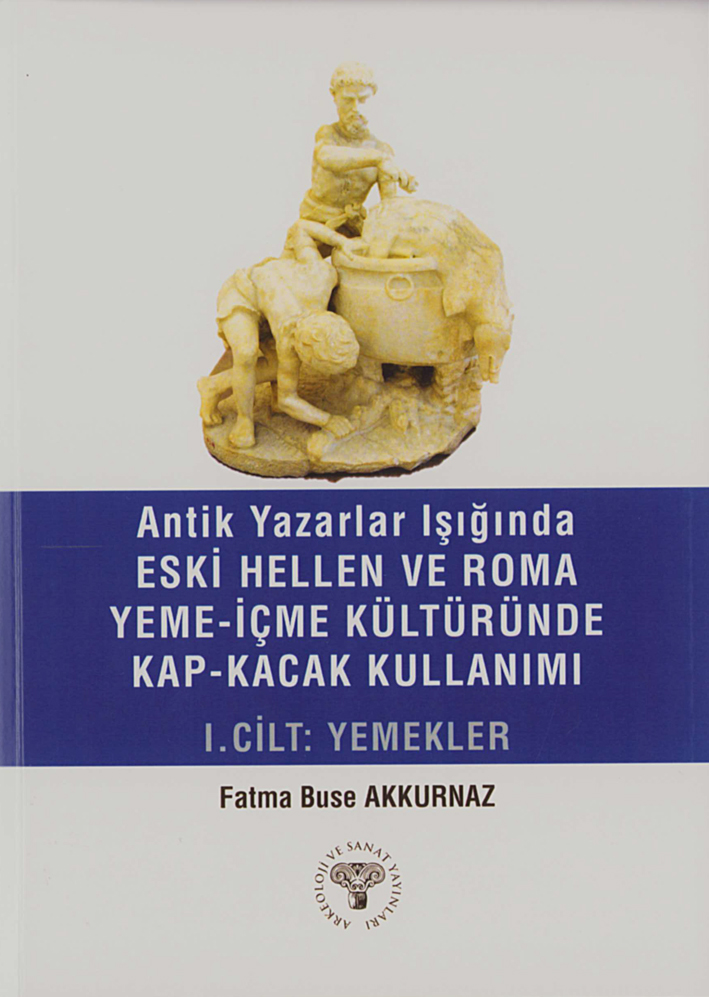Akkurnaz, Fatma Buse : Antik Yazarlar Işığında Eski Hellen ve Roma Yeme-İçme Kültüründe Kap-Kacak Kullanımı. I. Cilt - Yemekler