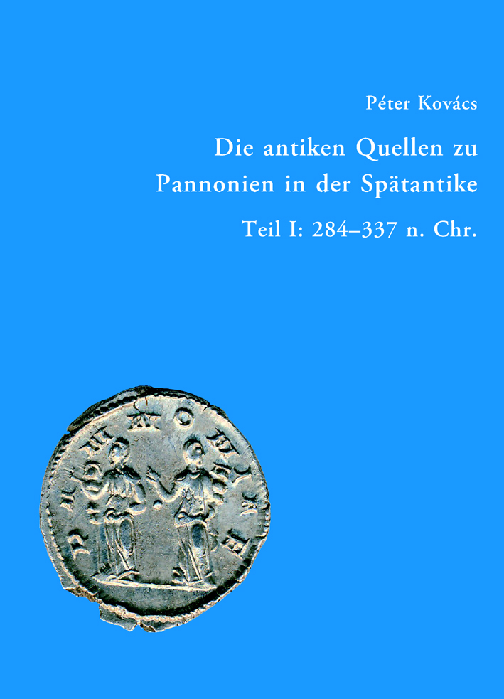 Kovács, Péter - Die antiken Quellen zu Pannonien in der Spätantike. Teil I: 284-337 n. Chr.