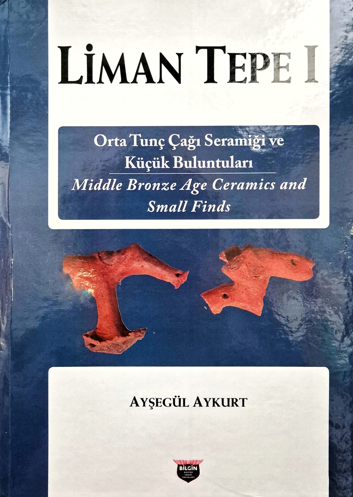 Aykurt, Ayşegül : Liman Tepe I - Middle Bronze Age Ceramics and Small Finds / Orta Tunç Çağı Seramiği ve Küçük Buluntuları 