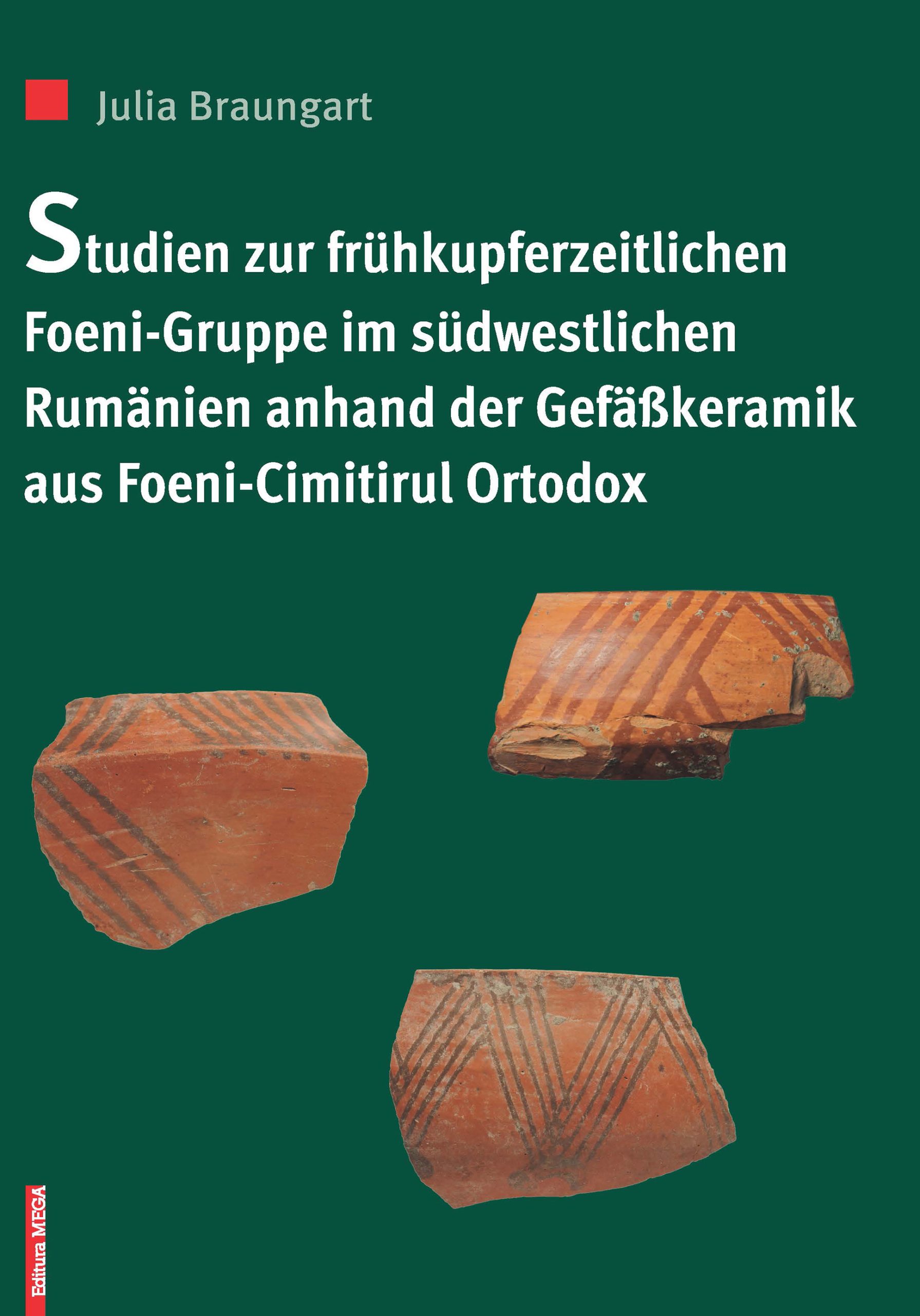 Braungart, Julia : Studien zur frühkupferzeitlichen Foeni-Gruppe im südwestlichen Rumänien anhand der Gefäßkeramik aus Foeni-Cimitirul Ortodox