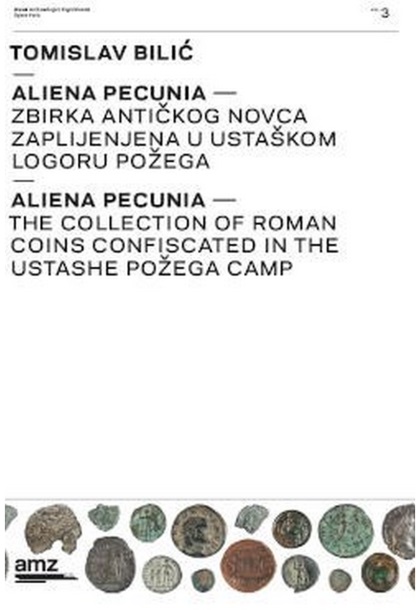 Bilić, Tomislav : ALIENA PECUNIA: the collection of Roman coins confiscated in the Ustashe Požega Camp Bilić, Tomislav : ALIENA PECUNIA: the collection of Roman coins confiscated in the Ustashe Požega Camp
