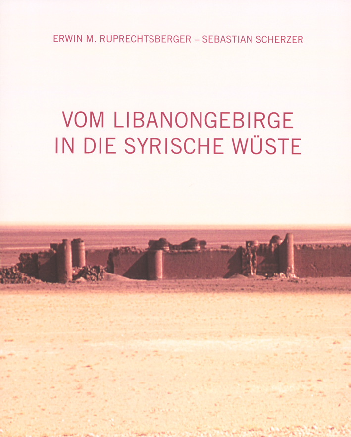 Ruprechtsberger, Erwin M. – Sebastian Scherzer; Vom Libanongebirge in die syrische Wüste. Hosn Sfiri, Palmyra, Qasr al-Hayr al-Sharqi