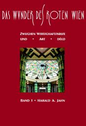 Jahn, Harald A. : Das Wunder des Roten Wien – Band I: Zwischen Wirtschaftskrise und Art déco