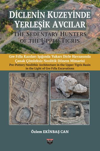 Ekinbaş Can, Özlem : The Sedentary Hunters Of The Upper Tigris. Pre Pottery Neolithic Architecture in the Upper Tigris Basin in the Light of Gre Fılla Excavations