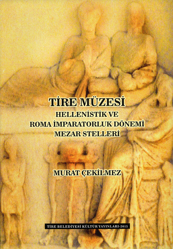 Çekilmez, Murat : Tire Müzesi Hellenistik ve Roma Imparatorluk Dönemi Mezar Stelleri