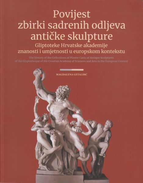 Getaldić, Magdalena : The History of the Collections of Plaster Casts of Antique Sculptures of the Glyptotheque of the Croatian Academy of Sciences and Arts in the European Context Getaldić, Magdalena : The History of the Collections of Plaster Casts of Antique Sculptures of the Glyptotheque of the Croatian Academy of Sciences and Arts in the European Context