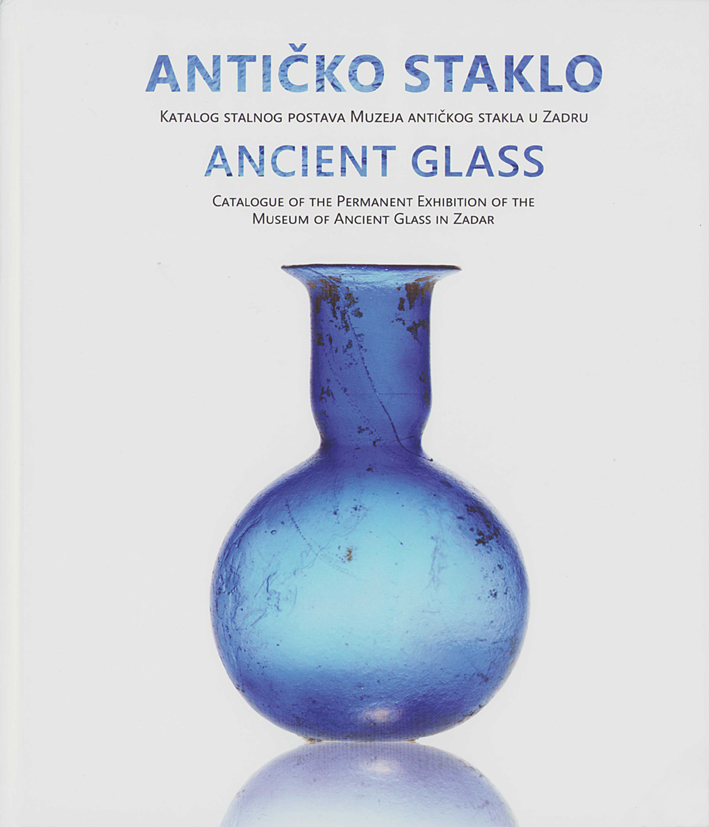 Eterović Borzić, Anamaria – Berislav Štefanac : Ancient Glass – Catalogue of the Permanent Exhibition of the Museum of Ancient Glass in Zadar 