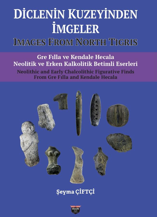Çiftçi, Şeyma : Images From North Tigris. Neolithic and Early Chalcolithic Figurative Finds From Gre Fılla and Kendale Hecala