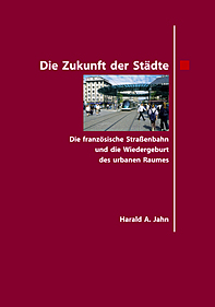 Jahn, Harald A. : Die Zukunft der Städte. Die französische Straßenbahn und die Wiedergeburt des urbanen Raumes