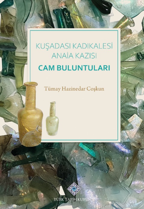 Hazinedar Coşkun, Tümay : Kuşadası Kadıkalesi Anaia Kazısı Cam Buluntuları Hazinedar Coşkun, Tümay : Kuşadası Kadıkalesi Anaia Kazısı Cam Buluntuları
