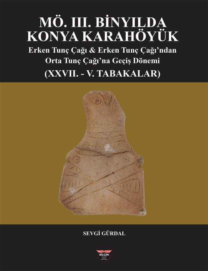 Gürdal, Sevgi : M.Ö III.Binyılda Konya Karahöyük Erken Tunç Çağı & Erken Tunç Çağı'ndan Orta Tunç Çağı'na Geçiş Dönemi (XXVII. - V. Tabakalar)