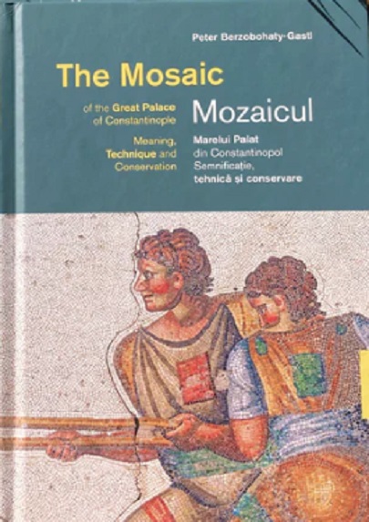 Berzobohaty-Gastl, Peter : The Mosaic of the Great Palace of Constantinople. Meaning, technique and conservation = Mozaicul Marelui Palat din Constantinopol. Semnificatie, tehnica si conservare