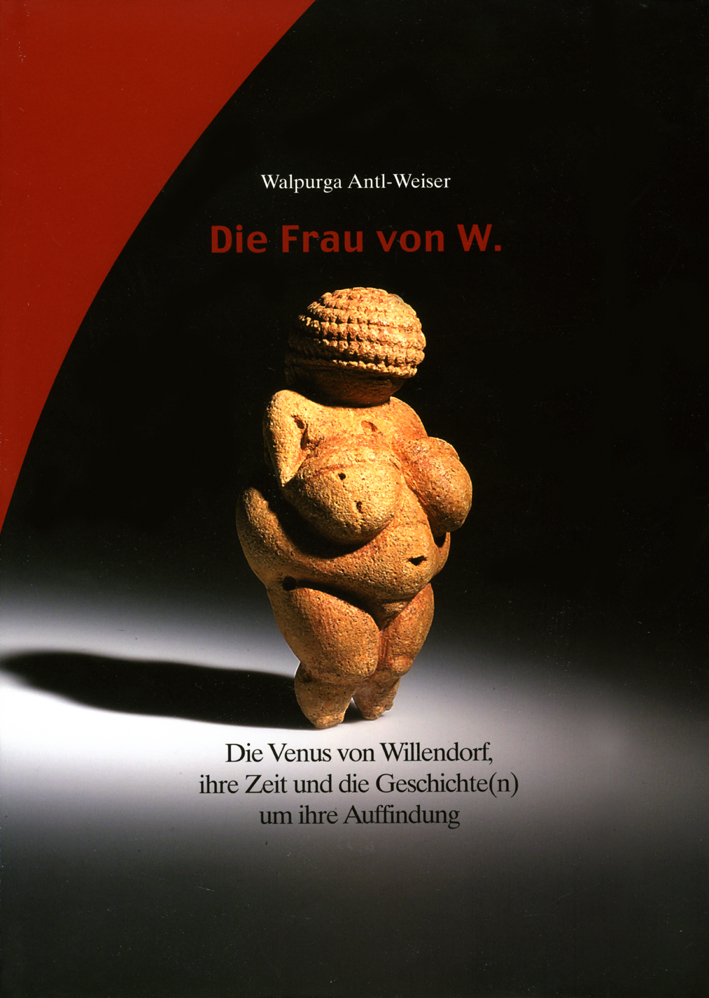 Antl-Weiser, Walpurga : Die Frau von W. Die Venus von Willendorf, ihre Zeit und die Geschichte(n) um ihre Auffindung Antl-Weiser, Walpurga : Die Frau von W. Die Venus von Willendorf, ihre Zeit und die Geschichte(n) um ihre Auffindung
