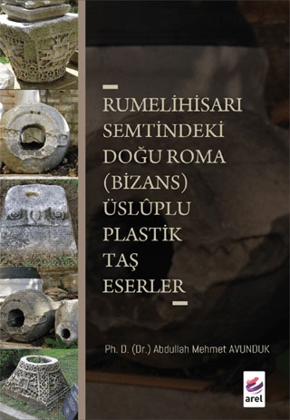 Avunduk, Abdullah Mehmet : Rumelihisarı Semtindeki Doğu Roma (Bizans) Üsluplu Plastik Taş Eserler